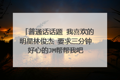 普通话话题 我喜欢的明星林俊杰 要求三分钟 好心的JM帮帮我吧 谢谢！急急急…