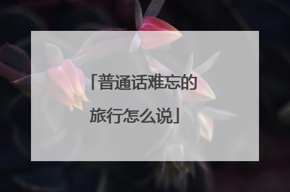 普通话难忘的旅行怎么说