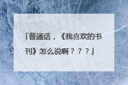 普通话,《我喜欢的书刊》怎么说啊???