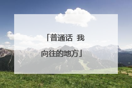 普通话 我向往的地方