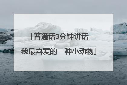 普通话3分钟讲话--我最喜爱的一种小动物