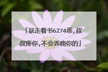 暴走看书6274乖,叔叔疼你,不会弄痛你的