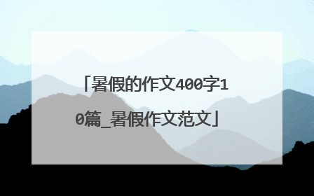 暑假的作文400字10篇_暑假作文范文