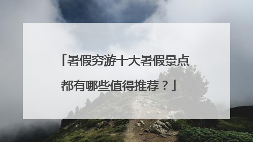 暑假穷游十大暑假景点都有哪些值得推荐？