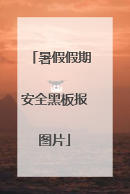 暑假假期安全黑板报图片