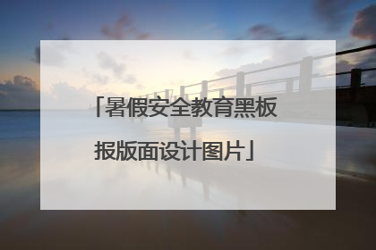 暑假安全教育黑板报版面设计图片