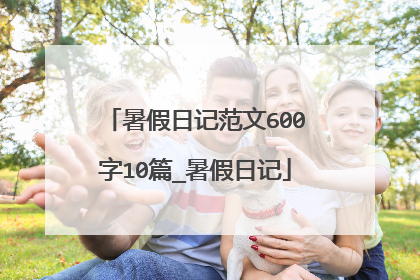 暑假日记范文600字10篇_暑假日记