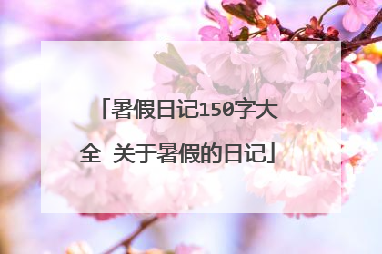 暑假日记150字大全 关于暑假的日记