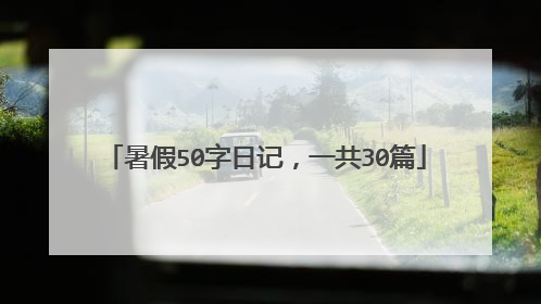 暑假50字日记，一共30篇