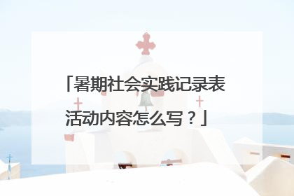 暑期社会实践记录表活动内容怎么写?