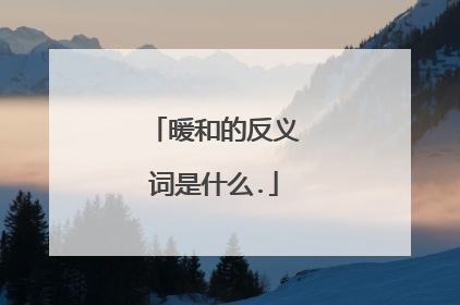 暖和的反义词是什么.