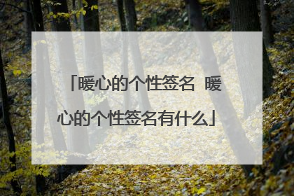 暖心的个性签名 暖心的个性签名有什么