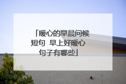 暖心的早晨问候短句 早上好暖心句子有哪些