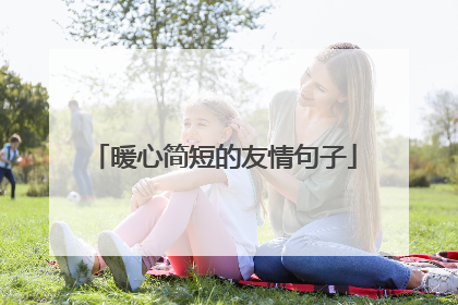 暖心简短的友情句子