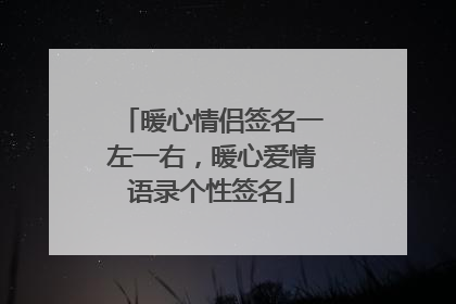 暖心情侣签名一左一右,暖心爱情语录个性签名