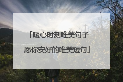 暖心时刻唯美句子 愿你安好的唯美短句