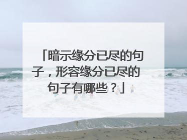 暗示缘分已尽的句子，形容缘分已尽的句子有哪些？