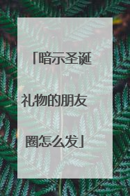 暗示圣诞礼物的朋友圈怎么发
