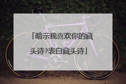 暗示我喜欢你的藏头诗?表白藏头诗