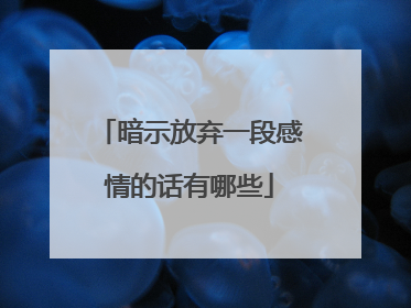 暗示放弃一段感情的话有哪些