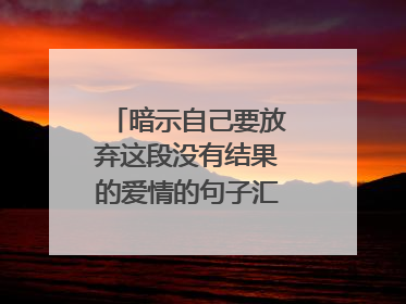 暗示自己要放弃这段没有结果的爱情的句子汇总(60条)