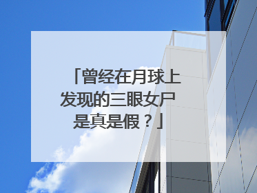 曾经在月球上发现的三眼女尸是真是假？