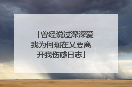 曾经说过深深爱我为何现在又要离开我伤感日志
