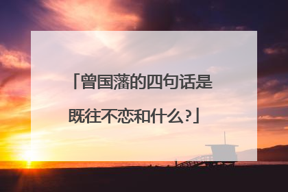 曾国藩的四句话是既往不恋和什么?