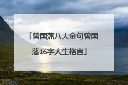 曾国藩八大金句曾国藩16字人生格言