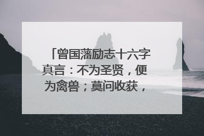 曾国藩励志十六字真言：不为圣贤，便为禽兽；莫问收获，但问耕耘。