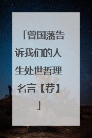 曾国藩告诉我们的人生处世哲理名言【荐】
