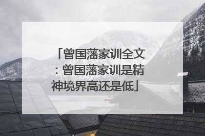 曾国藩家训全文：曾国藩家训是精神境界高还是低