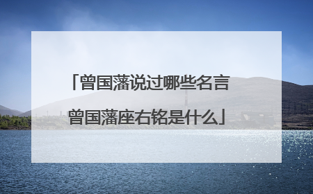 曾国藩说过哪些名言 曾国藩座右铭是什么