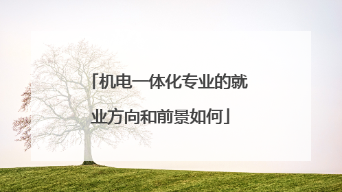 机电一体化专业的就业方向和前景如何