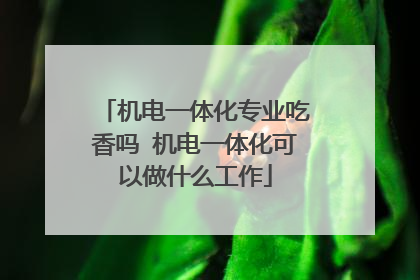 机电一体化专业吃香吗 机电一体化可以做什么工作