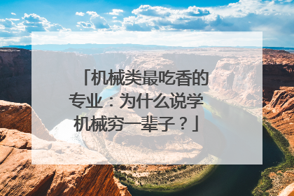 机械类最吃香的专业：为什么说学机械穷一辈子？
