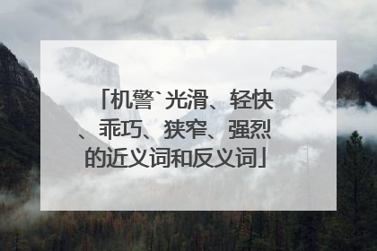 机警`光滑、轻快、乖巧、狭窄、强烈的近义词和反义词