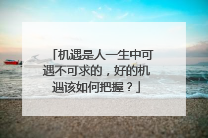 机遇是人一生中可遇不可求的,好的机遇该如何把握?