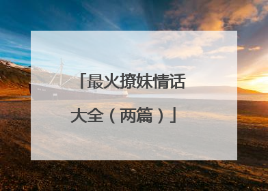 最火撩妹情话大全(两篇)