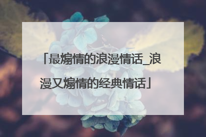 最煽情的浪漫情话_浪漫又煽情的经典情话