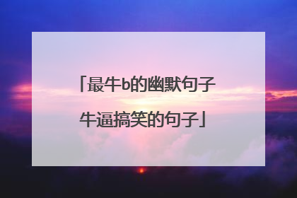 最牛b的幽默句子 牛逼搞笑的句子