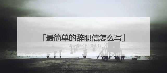 最简单的辞职信怎么写