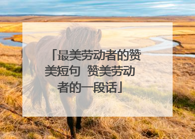 最美劳动者的赞美短句 赞美劳动者的一段话
