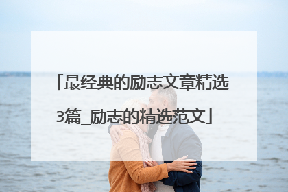 最经典的励志文章精选3篇_励志的精选范文