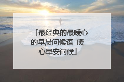 最经典的最暖心的早晨问候语 暖心早安问候