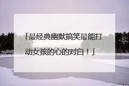 最经典幽默搞笑最能打动女孩的心的对白！