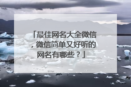 最佳网名大全微信，微信简单又好听的网名有哪些？