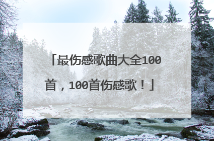 最伤感歌曲大全100首，100首伤感歌！