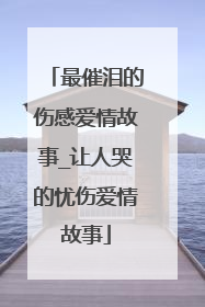 最催泪的伤感爱情故事_让人哭的忧伤爱情故事