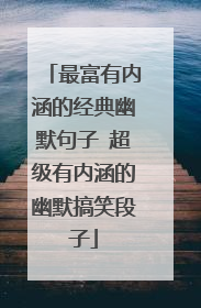 最富有内涵的经典幽默句子 超级有内涵的幽默搞笑段子